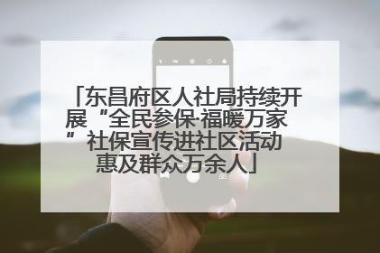 东昌府区人社局持续开展“全民参保·福暖万家”社保宣传进社区活动 惠及群众万余人