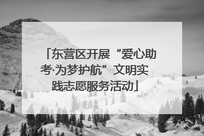 东营区开展“爱心助考·为梦护航”文明实践志愿服务活动