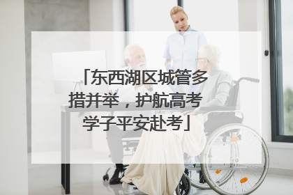 东西湖区城管多措并举，护航高考学子平安赴考