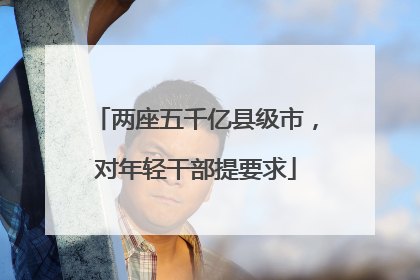 两座五千亿县级市，对年轻干部提要求