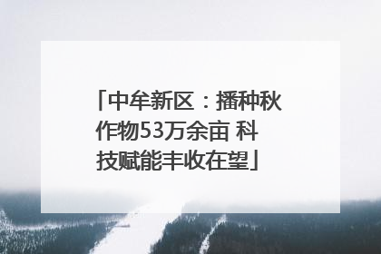 中牟新区：播种秋作物53万余亩 科技赋能丰收在望