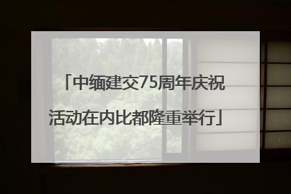 中缅建交75周年庆祝活动在内比都隆重举行