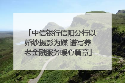 中信银行信阳分行以婚纱摄影为媒 谱写养老金融服务暖心篇章