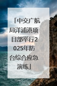 中交广航局洋浦港项目部举行2025年防台综合应急演练