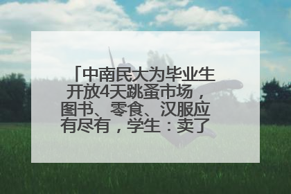 中南民大为毕业生开放4天跳蚤市场，图书、零食、汉服应有尽有，学生：卖了几十个手串