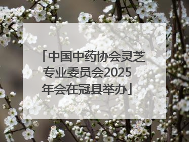 中国中药协会灵芝专业委员会2025年会在冠县举办