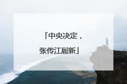 中央决定，张传江履新
