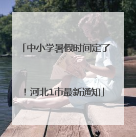 中小学暑假时间定了！河北1市最新通知