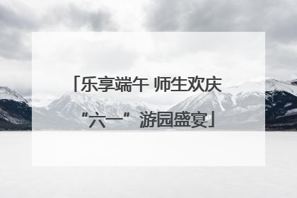 乐享端午 师生欢庆“六一”游园盛宴