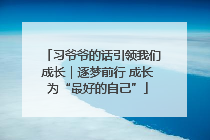 习爷爷的话引领我们成长｜逐梦前行 成长为“最好的自己”