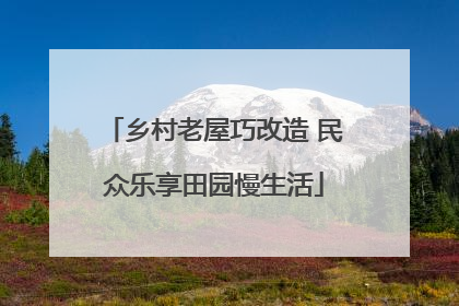 乡村老屋巧改造 民众乐享田园慢生活