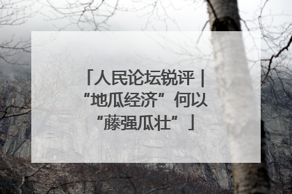 人民论坛锐评｜“地瓜经济”何以“藤强瓜壮”