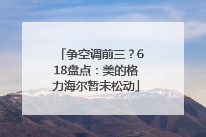 争空调前三？618盘点：美的格力海尔暂未松动