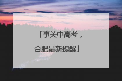 事关中高考，合肥最新提醒
