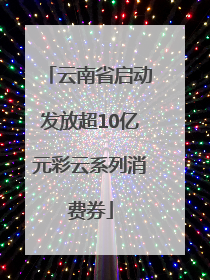 云南省启动发放超10亿元彩云系列消费券