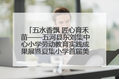 五水香飘 匠心育禾苗——五河县东刘集中心小学劳动教育实践成果展暨夏集小学首届美食节盛大举行
