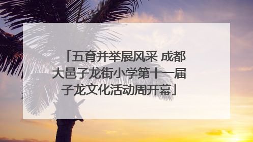 五育并举展风采 成都大邑子龙街小学第十一届子龙文化活动周开幕