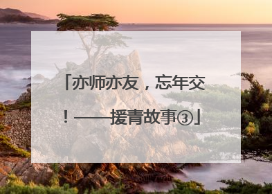 亦师亦友，忘年交！——援青故事③