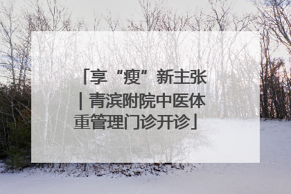 享“瘦”新主张｜青滨附院中医体重管理门诊开诊