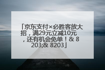 京东支付×必胜客放大招，满29元立减10元，还有机会免单！& 8203;& 8203
