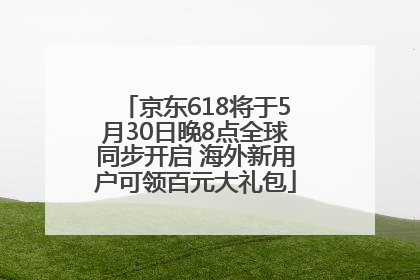 京东618将于5月30日晚8点全球同步开启 海外新用户可领百元大礼包
