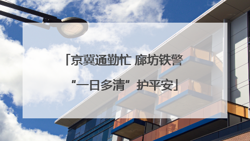 京冀通勤忙 廊坊铁警“一日多清”护平安