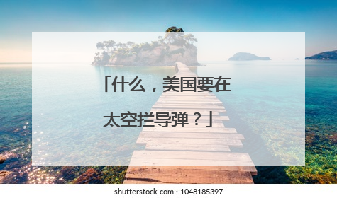 什么，美国要在太空拦导弹？