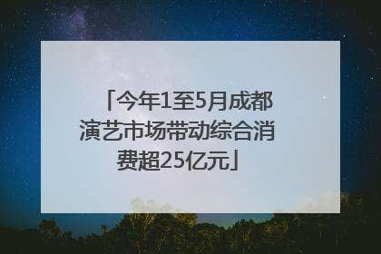 今年1至5月成都演艺市场带动综合消费超25亿元