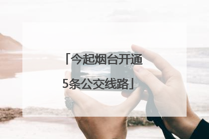 今起烟台开通5条公交线路