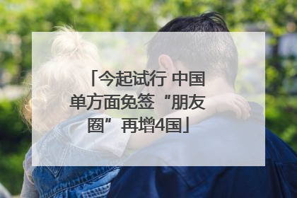 今起试行 中国单方面免签“朋友圈”再增4国