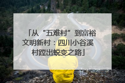 从“五难村”到富裕文明新村：四川小谷溪村蹚出蜕变之路