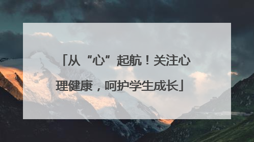 从“心”起航！关注心理健康，呵护学生成长