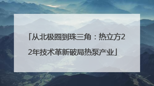 从北极圈到珠三角：热立方22年技术革新破局热泵产业