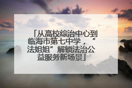 从高校综治中心到临海市第七中学，“法姐姐”解锁法治公益服务新场景