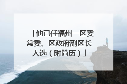 他已任福州一区委常委、区政府副区长人选（附简历）