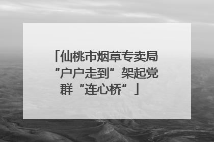 仙桃市烟草专卖局“户户走到”架起党群“连心桥”