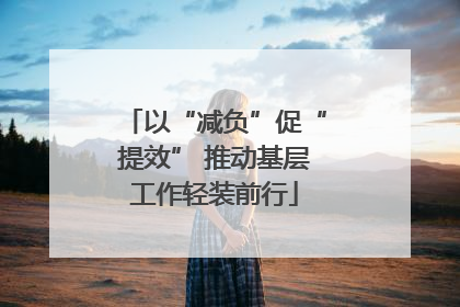 以“减负”促“提效” 推动基层工作轻装前行