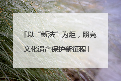 以“新法”为炬，照亮文化遗产保护新征程