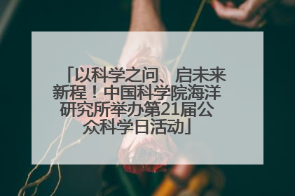 以科学之问、启未来新程！中国科学院海洋研究所举办第21届公众科学日活动