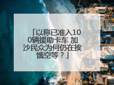 以称已准入100辆援助卡车 加沙民众为何仍在挨饿空等？