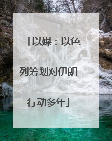 以媒：以色列筹划对伊朗行动多年