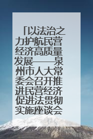 以法治之力护航民营经济高质量发展——泉州市人大常委会召开推进民营经济促进法贯彻实施座谈会