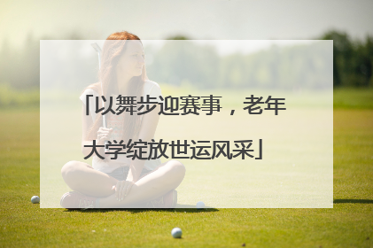 以舞步迎赛事，老年大学绽放世运风采
