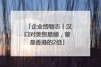 企业博物志丨汉口对美贸易额，曾是香港的2倍