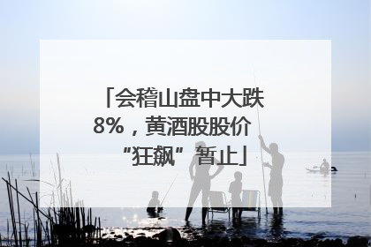 会稽山盘中大跌8%，黄酒股股价“狂飙”暂止