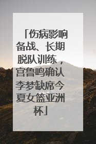 伤病影响备战、长期脱队训练，宫鲁鸣确认李梦缺席今夏女篮亚洲杯