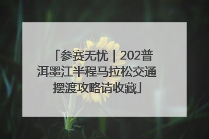 参赛无忧｜202普洱墨江半程马拉松交通摆渡攻略请收藏