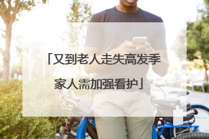 又到老人走失高发季 家人需加强看护