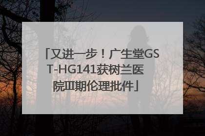 又进一步！广生堂GST-HG141获树兰医院III期伦理批件