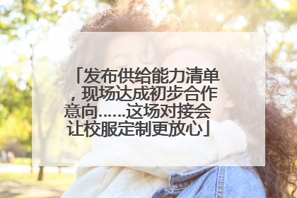 发布供给能力清单，现场达成初步合作意向……这场对接会让校服定制更放心
